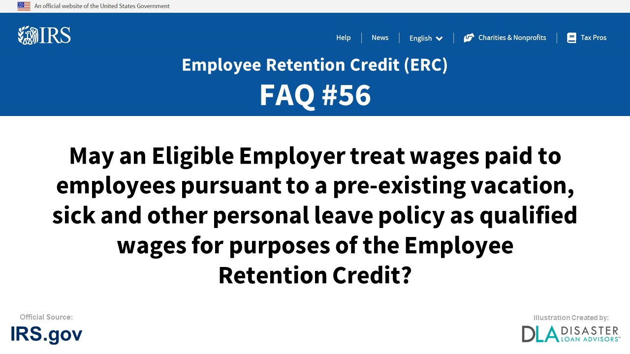 ERC Credit FAQ #56. May An Eligible Employer Treat Wages Paid To Employees Pursuant To A Pre-Existing Vacation, Sick And Other Personal Leave Policy As Qualified Wages For Purposes Of The Employee Retention Credit?